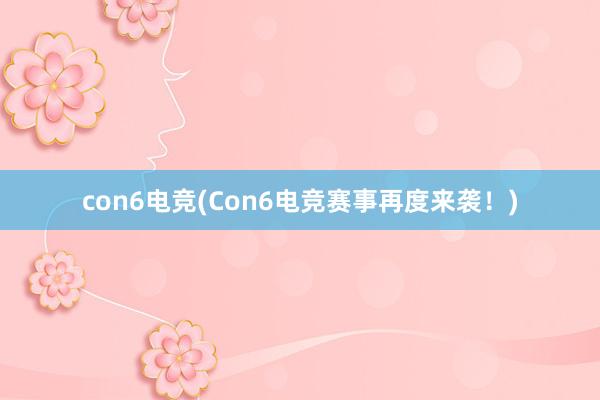 con6电竞(Con6电竞赛事再度来袭！)