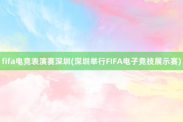 fifa电竞表演赛深圳(深圳举行FIFA电子竞技展示赛)