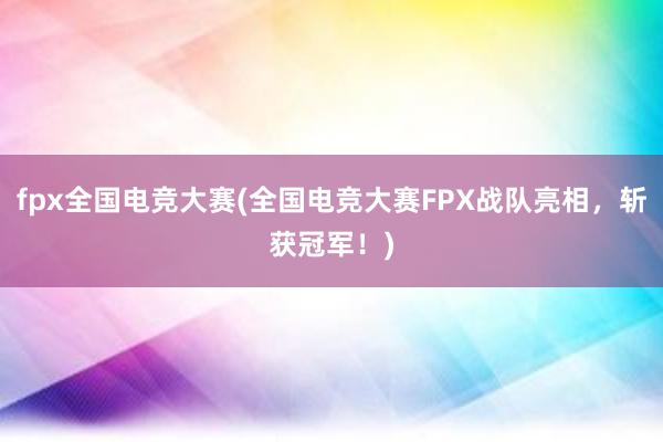 fpx全国电竞大赛(全国电竞大赛FPX战队亮相，斩获冠军！)