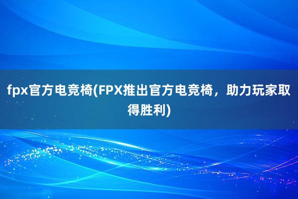 fpx官方电竞椅(FPX推出官方电竞椅，助力玩家取得胜利)