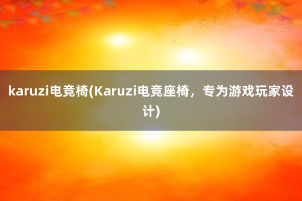 karuzi电竞椅(Karuzi电竞座椅，专为游戏玩家设计)