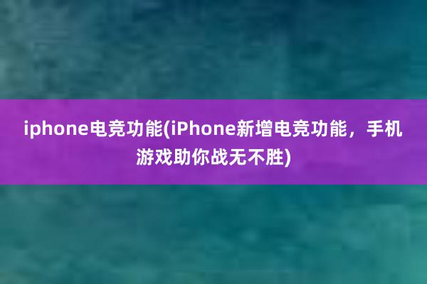 iphone电竞功能(iPhone新增电竞功能，手机游戏助你战无不胜)