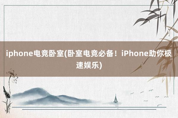 iphone电竞卧室(卧室电竞必备！iPhone助你极速娱乐)