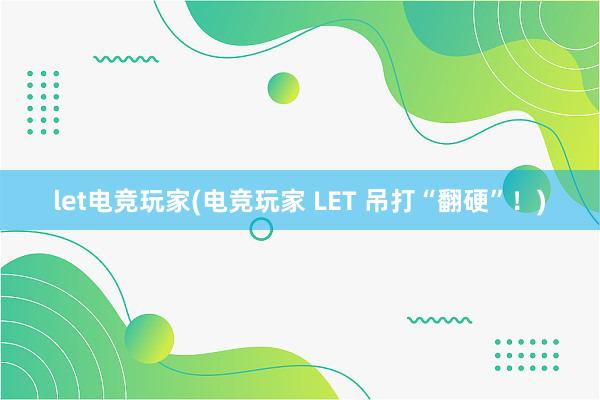 let电竞玩家(电竞玩家 LET 吊打“翻硬”！)