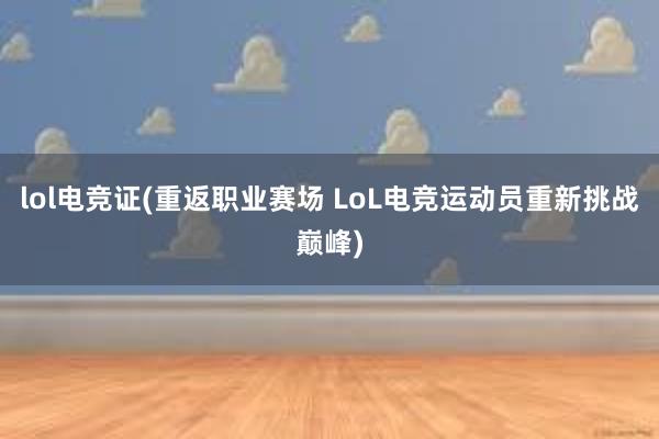 lol电竞证(重返职业赛场 LoL电竞运动员重新挑战巅峰)