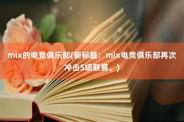 mix的电竞俱乐部(新标题：mix电竞俱乐部再次冲击S级联赛。)