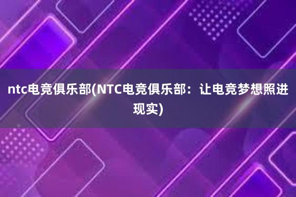 ntc电竞俱乐部(NTC电竞俱乐部：让电竞梦想照进现实)