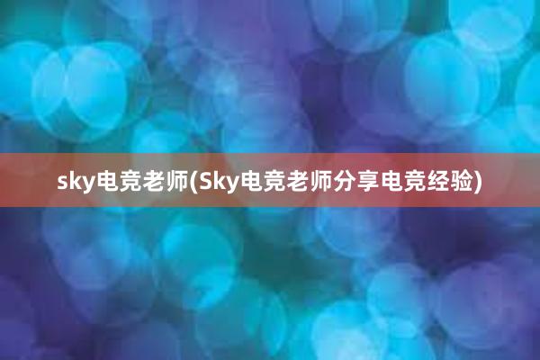 sky电竞老师(Sky电竞老师分享电竞经验)