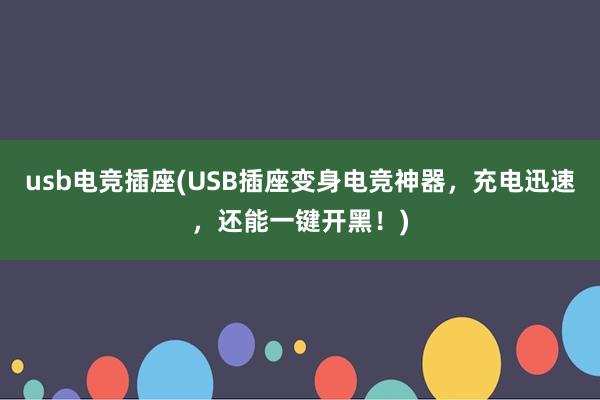 usb电竞插座(USB插座变身电竞神器，充电迅速，还能一键开黑！)