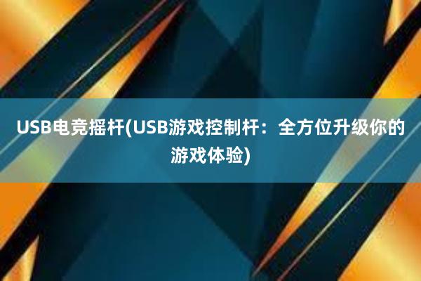 USB电竞摇杆(USB游戏控制杆：全方位升级你的游戏体验)