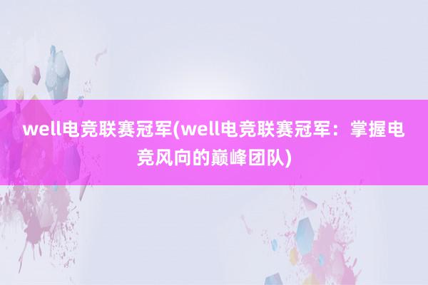 well电竞联赛冠军(well电竞联赛冠军：掌握电竞风向的巅峰团队)