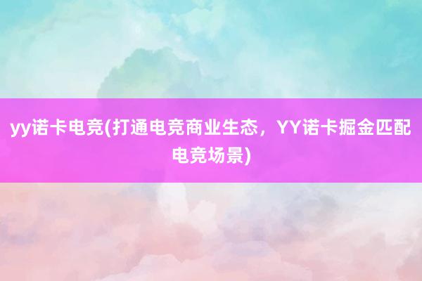 yy诺卡电竞(打通电竞商业生态，YY诺卡掘金匹配电竞场景)