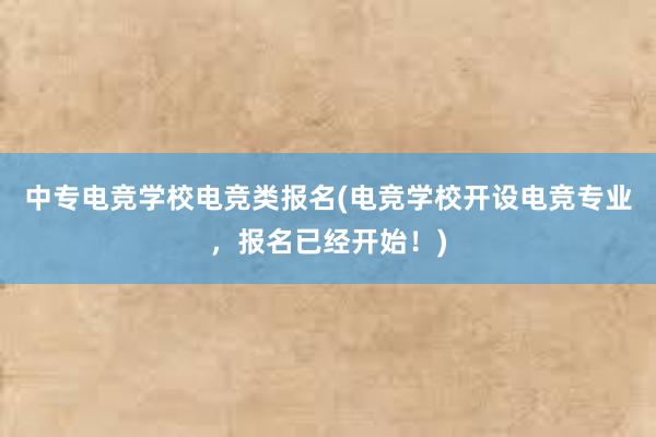 中专电竞学校电竞类报名(电竞学校开设电竞专业，报名已经开始！)