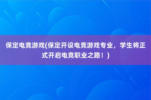 保定电竞游戏(保定开设电竞游戏专业，学生将正式开启电竞职业之路！)