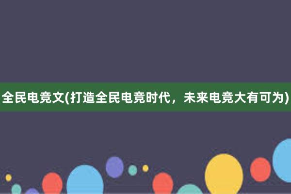 全民电竞文(打造全民电竞时代，未来电竞大有可为)