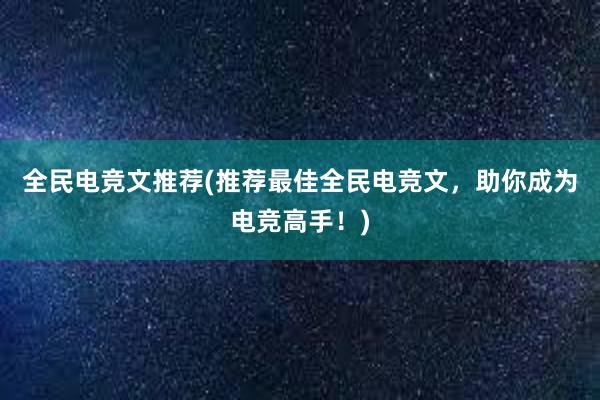 全民电竞文推荐(推荐最佳全民电竞文，助你成为电竞高手！)