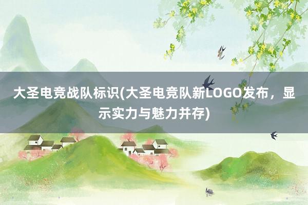 大圣电竞战队标识(大圣电竞队新LOGO发布，显示实力与魅力并存)