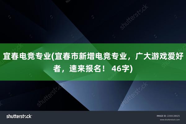 宜春电竞专业(宜春市新增电竞专业，广大游戏爱好者，速来报名！ 46字)