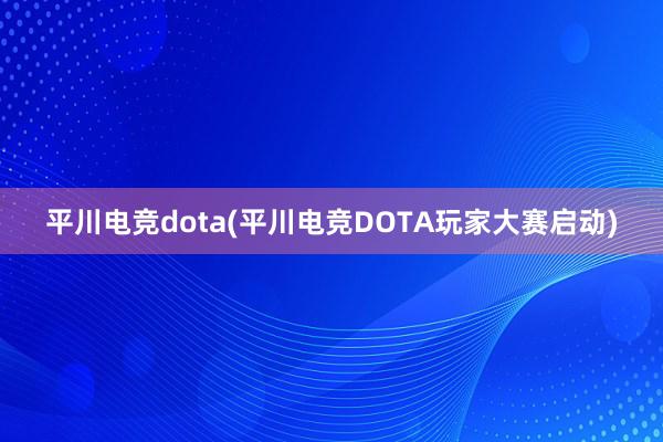 平川电竞dota(平川电竞DOTA玩家大赛启动)