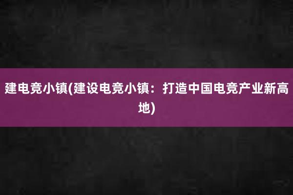 建电竞小镇(建设电竞小镇：打造中国电竞产业新高地)