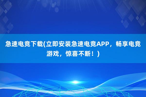 急速电竞下载(立即安装急速电竞APP，畅享电竞游戏，惊喜不断！)