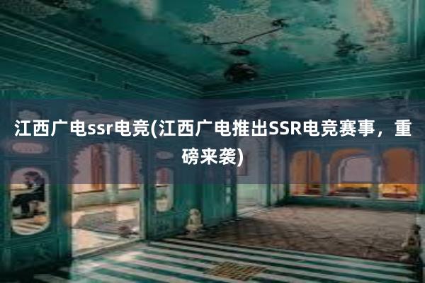 江西广电ssr电竞(江西广电推出SSR电竞赛事，重磅来袭)