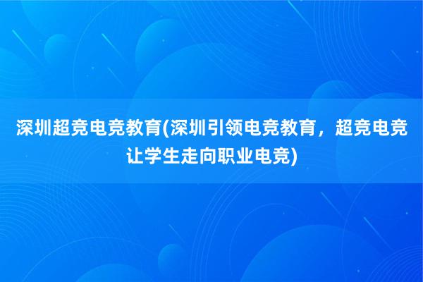 深圳超竞电竞教育(深圳引领电竞教育，超竞电竞让学生走向职业电竞)