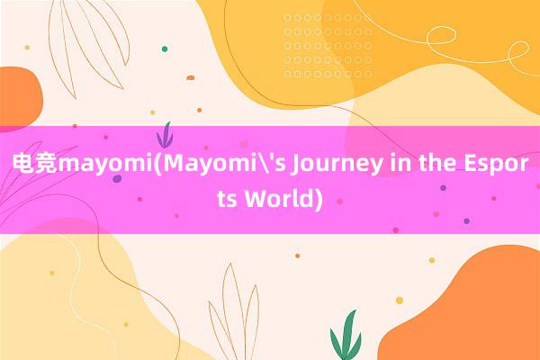 电竞mayomi(Mayomi's Journey in the Esports World)