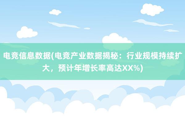 电竞信息数据(电竞产业数据揭秘：行业规模持续扩大，预计年增长率高达XX%)