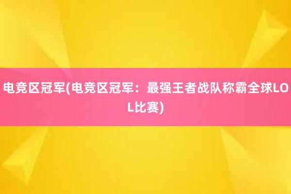 电竞区冠军(电竞区冠军：最强王者战队称霸全球LOL比赛)