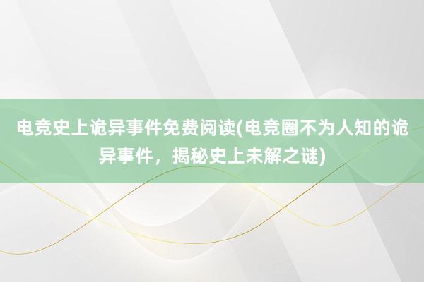 电竞史上诡异事件免费阅读(电竞圈不为人知的诡异事件，揭秘史上未解之谜)