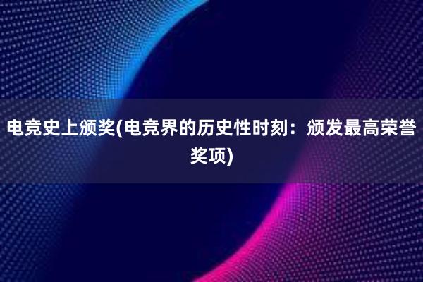 电竞史上颁奖(电竞界的历史性时刻：颁发最高荣誉奖项)