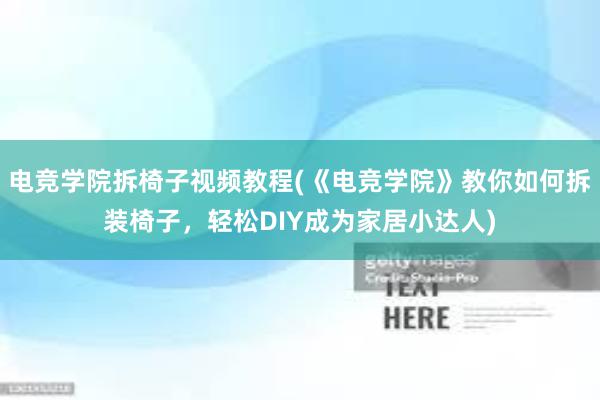 电竞学院拆椅子视频教程(《电竞学院》教你如何拆装椅子，轻松DIY成为家居小达人)