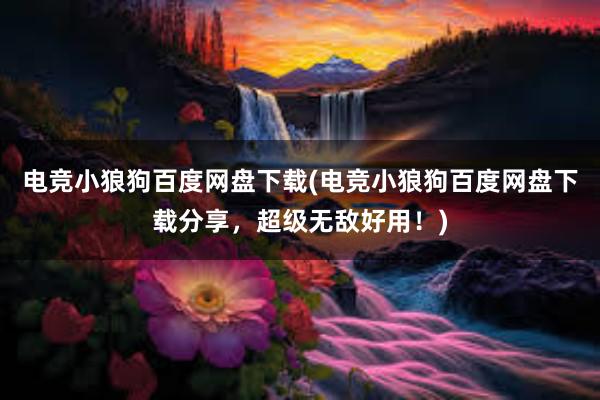 电竞小狼狗百度网盘下载(电竞小狼狗百度网盘下载分享，超级无敌好用！)