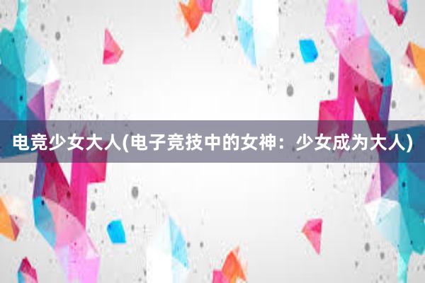 电竞少女大人(电子竞技中的女神：少女成为大人)