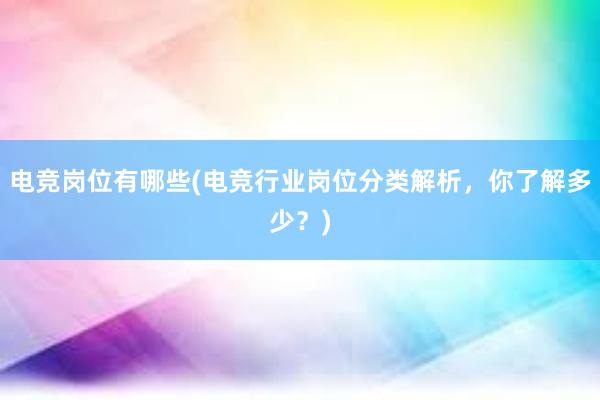 电竞岗位有哪些(电竞行业岗位分类解析，你了解多少？)