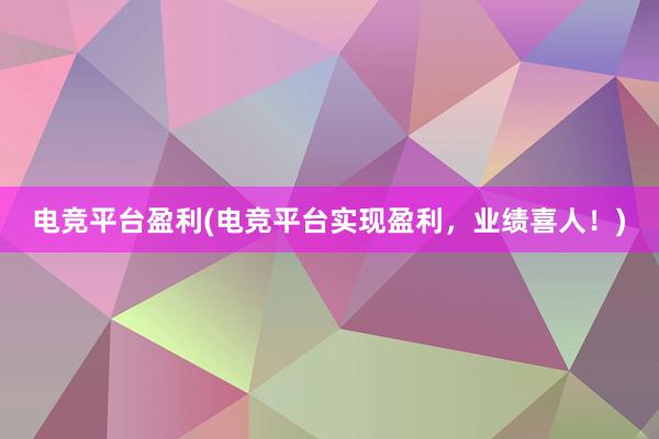 电竞平台盈利(电竞平台实现盈利，业绩喜人！)