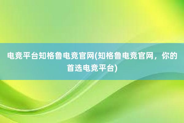 电竞平台知格鲁电竞官网(知格鲁电竞官网，你的首选电竞平台)