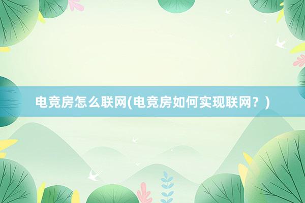 电竞房怎么联网(电竞房如何实现联网？)