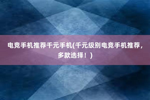 电竞手机推荐千元手机(千元级别电竞手机推荐，多款选择！)