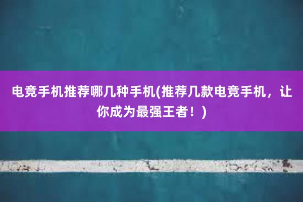 电竞手机推荐哪几种手机(推荐几款电竞手机，让你成为最强王者！)