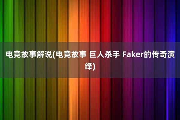 电竞故事解说(电竞故事 巨人杀手 Faker的传奇演绎)