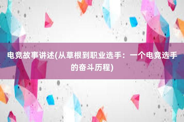 电竞故事讲述(从草根到职业选手：一个电竞选手的奋斗历程)