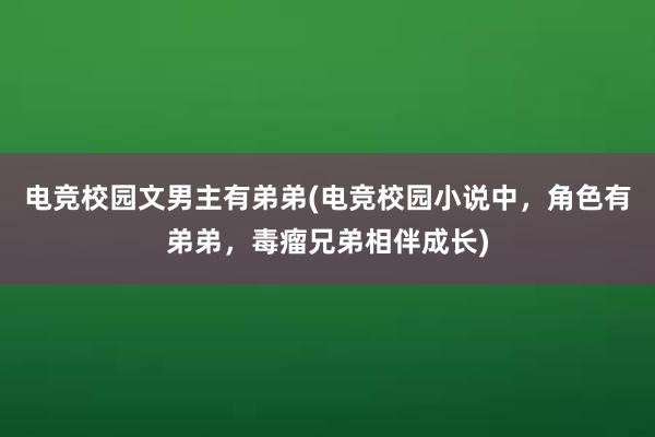 电竞校园文男主有弟弟(电竞校园小说中，角色有弟弟，毒瘤兄弟相伴成长)