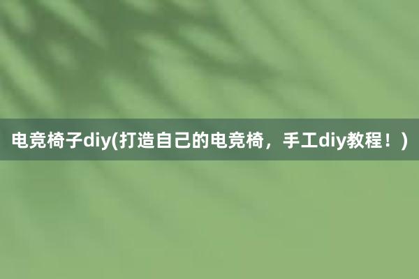 电竞椅子diy(打造自己的电竞椅，手工diy教程！)