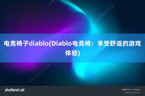 电竞椅子diablo(Diablo电竞椅：享受舒适的游戏体验)