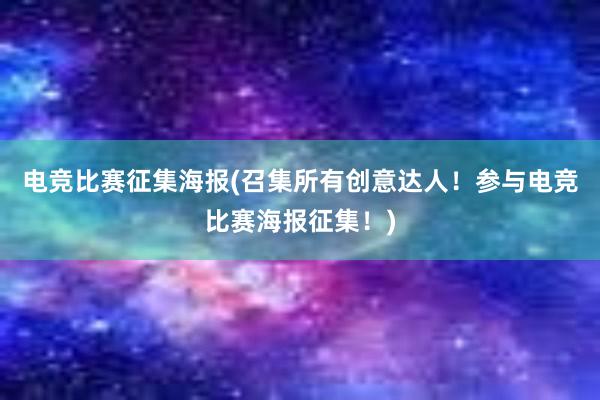 电竞比赛征集海报(召集所有创意达人！参与电竞比赛海报征集！)