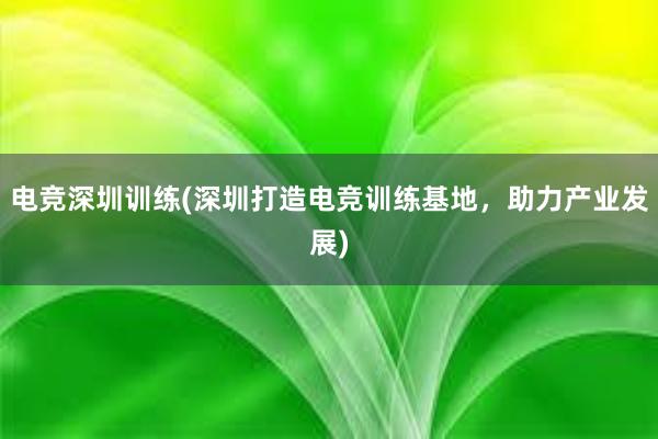 电竞深圳训练(深圳打造电竞训练基地，助力产业发展)