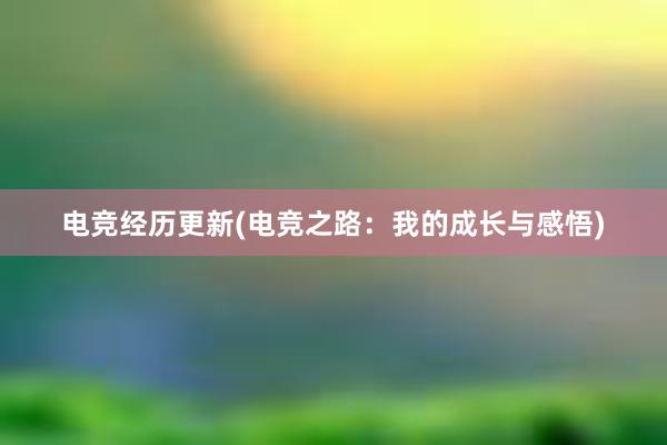 电竞经历更新(电竞之路：我的成长与感悟)