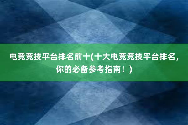 电竞竞技平台排名前十(十大电竞竞技平台排名，你的必备参考指南！)